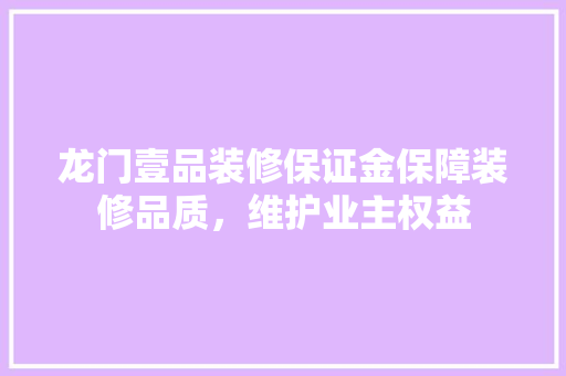 龙门壹品装修保证金保障装修品质，维护业主权益