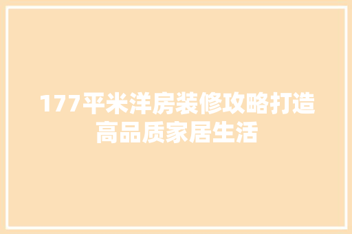177平米洋房装修攻略打造高品质家居生活