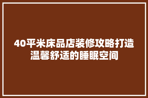 40平米床品店装修攻略打造温馨舒适的睡眠空间