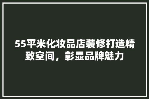 55平米化妆品店装修打造精致空间，彰显品牌魅力