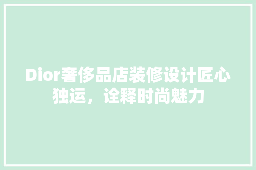 Dior奢侈品店装修设计匠心独运，诠释时尚魅力