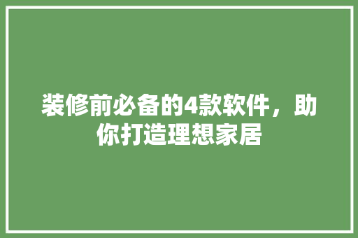 装修前必备的4款软件，助你打造理想家居