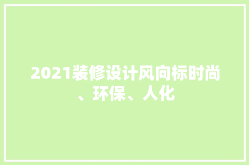 2021装修设计风向标时尚、环保、人化