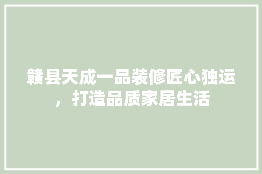 赣县天成一品装修匠心独运，打造品质家居生活