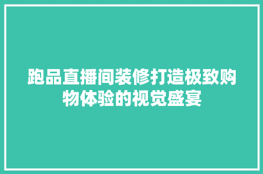 跑品直播间装修打造极致购物体验的视觉盛宴