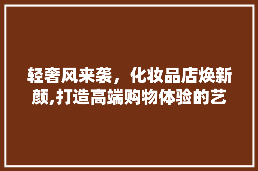 轻奢风来袭，化妆品店焕新颜,打造高端购物体验的艺术之旅