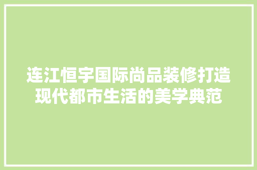 连江恒宇国际尚品装修打造现代都市生活的美学典范
