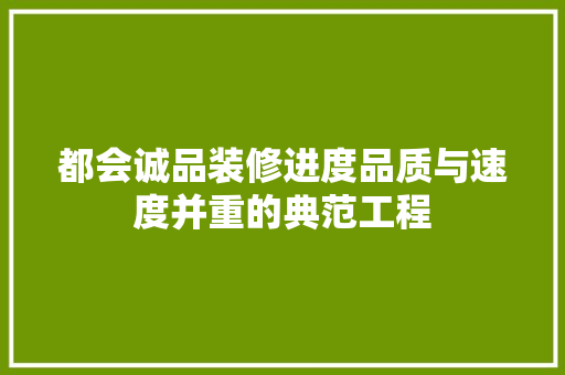 都会诚品装修进度品质与速度并重的典范工程