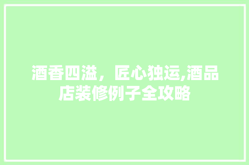 酒香四溢，匠心独运,酒品店装修例子全攻略