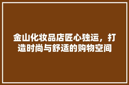 金山化妆品店匠心独运，打造时尚与舒适的购物空间