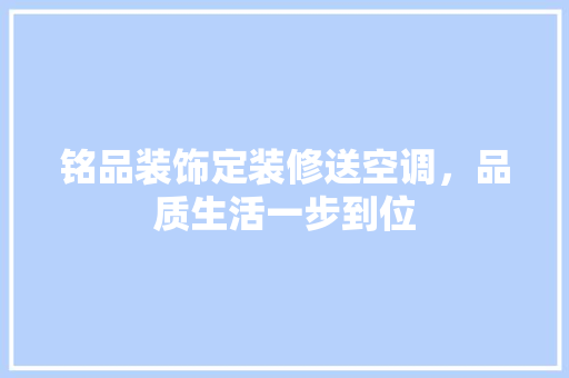 铭品装饰定装修送空调，品质生活一步到位
