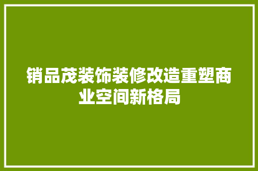 销品茂装饰装修改造重塑商业空间新格局
