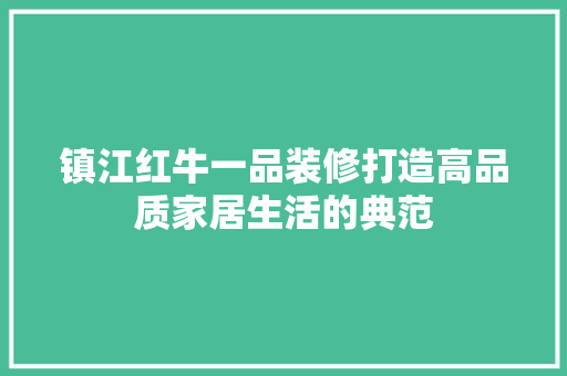 镇江红牛一品装修打造高品质家居生活的典范