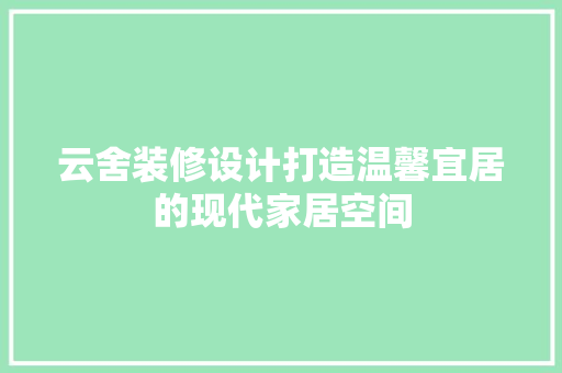 云舍装修设计打造温馨宜居的现代家居空间  第1张