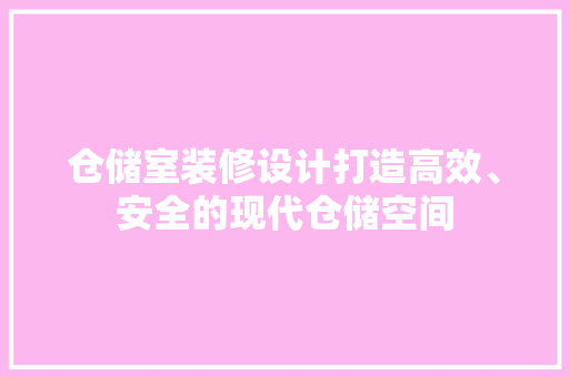 仓储室装修设计打造高效、安全的现代仓储空间  第1张