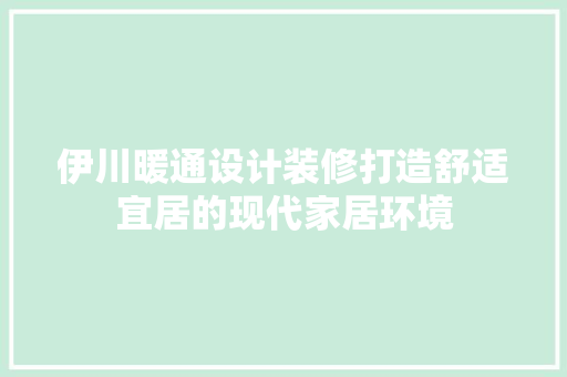 伊川暖通设计装修打造舒适宜居的现代家居环境  第1张