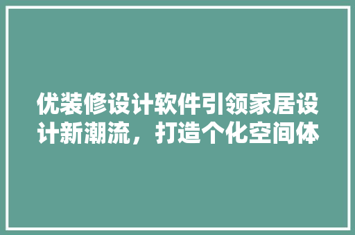 优装修设计软件引领家居设计新潮流，打造个化空间体验  第1张
