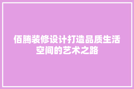 佰腾装修设计打造品质生活空间的艺术之路