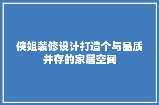 侠姐装修设计打造个与品质并存的家居空间  第1张