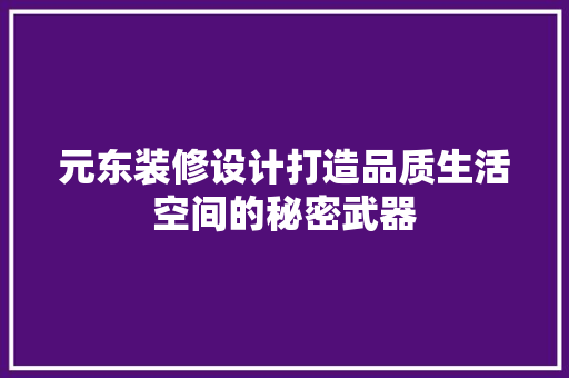 元东装修设计打造品质生活空间的秘密武器