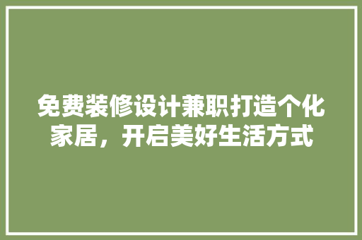 免费装修设计兼职打造个化家居，开启美好生活方式
