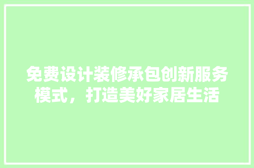 免费设计装修承包创新服务模式，打造美好家居生活