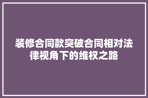 装修合同款突破合同相对法律视角下的维权之路