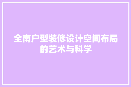 全南户型装修设计空间布局的艺术与科学