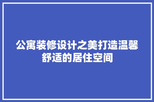 公寓装修设计之美打造温馨舒适的居住空间
