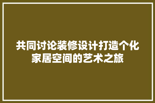共同讨论装修设计打造个化家居空间的艺术之旅