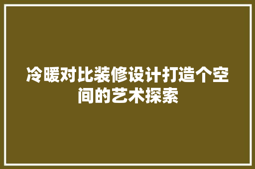 冷暖对比装修设计打造个空间的艺术探索