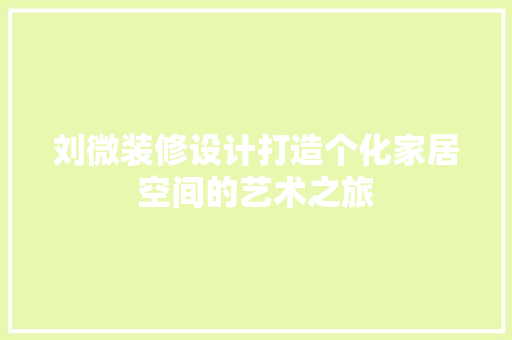 刘微装修设计打造个化家居空间的艺术之旅
