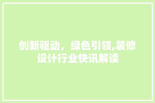 创新驱动，绿色引领,装修设计行业快讯解读