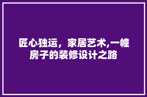 匠心独运，家居艺术,一幢房子的装修设计之路