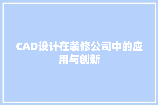 CAD设计在装修公司中的应用与创新
