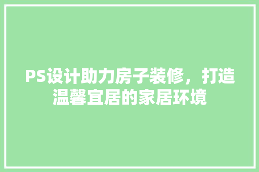 PS设计助力房子装修，打造温馨宜居的家居环境
