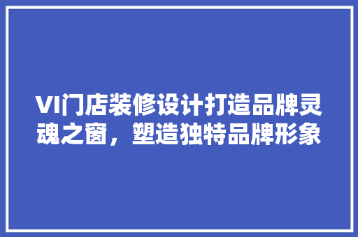 VI门店装修设计打造品牌灵魂之窗，塑造独特品牌形象