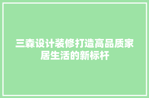 三森设计装修打造高品质家居生活的新标杆