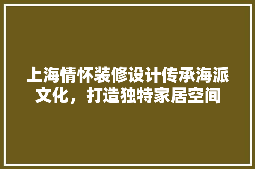上海情怀装修设计传承海派文化，打造独特家居空间