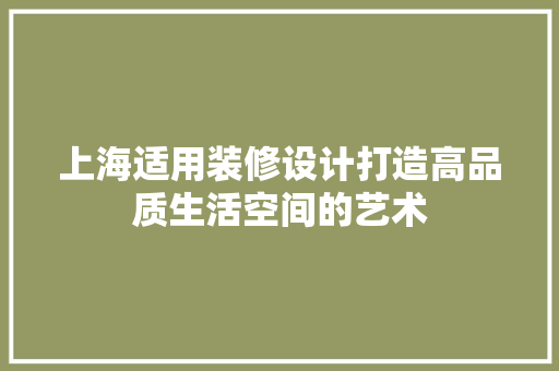 上海适用装修设计打造高品质生活空间的艺术