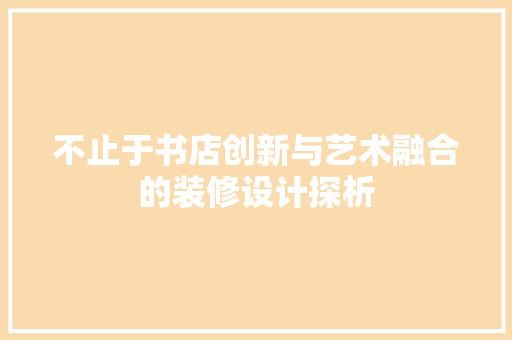 不止于书店创新与艺术融合的装修设计探析