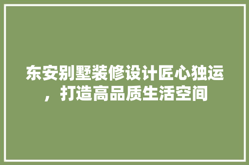 东安别墅装修设计匠心独运，打造高品质生活空间