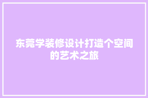 东莞学装修设计打造个空间的艺术之旅