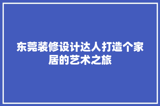 东莞装修设计达人打造个家居的艺术之旅
