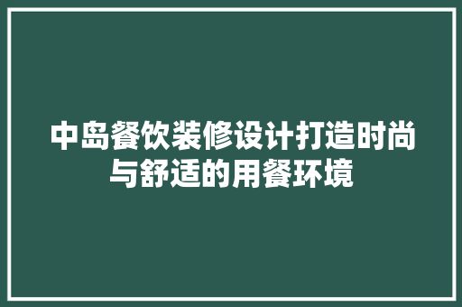 中岛餐饮装修设计打造时尚与舒适的用餐环境  第1张
