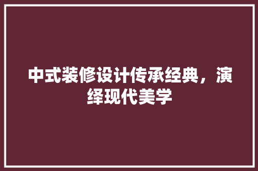 中式装修设计传承经典，演绎现代美学