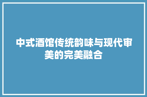 中式酒馆传统韵味与现代审美的完美融合
