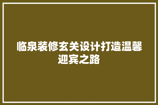 临泉装修玄关设计打造温馨迎宾之路