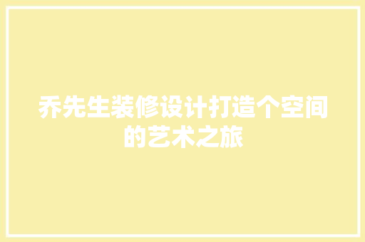 乔先生装修设计打造个空间的艺术之旅  第1张