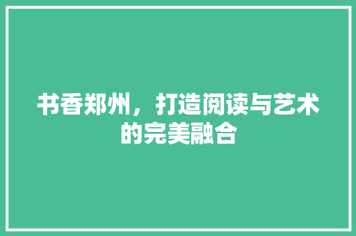 书香郑州，打造阅读与艺术的完美融合